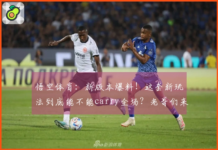 悟空体育：新版本爆料！这套新玩法到底能不能carry全场？老哥们来聊聊
