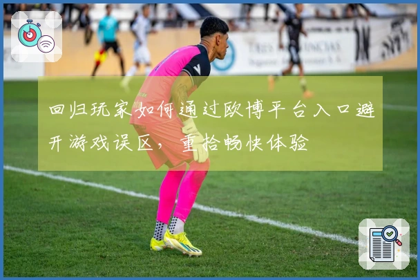 回归玩家如何通过欧博平台入口避开游戏误区，重拾畅快体验