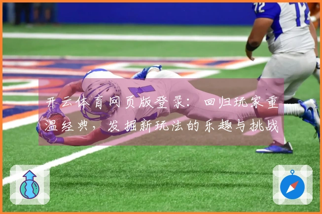 开云体育网页版登录：回归玩家重温经典，发掘新玩法的乐趣与挑战