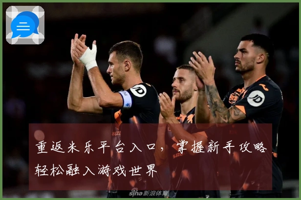 重返米乐平台入口，掌握新手攻略轻松融入游戏世界