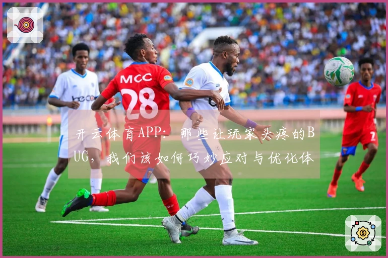 开云体育APP：那些让玩家头疼的BUG，我们该如何巧妙应对与优化体验