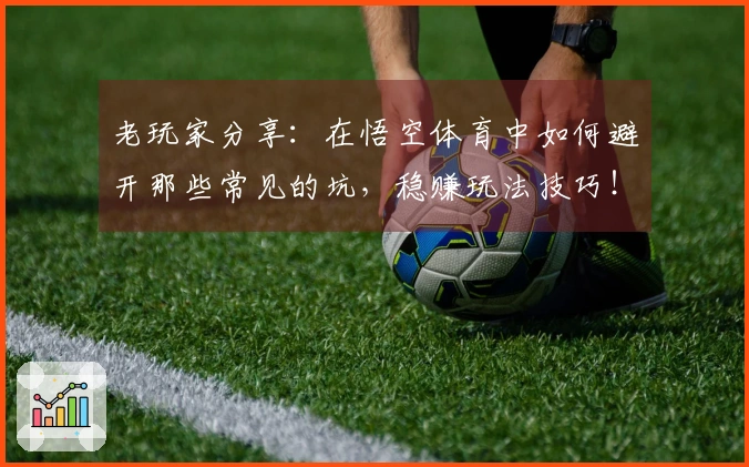 老玩家分享：在悟空体育中如何避开那些常见的坑，稳赚玩法技巧！