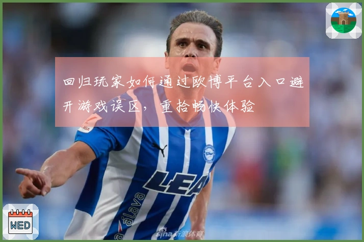 回归玩家如何通过欧博平台入口避开游戏误区，重拾畅快体验