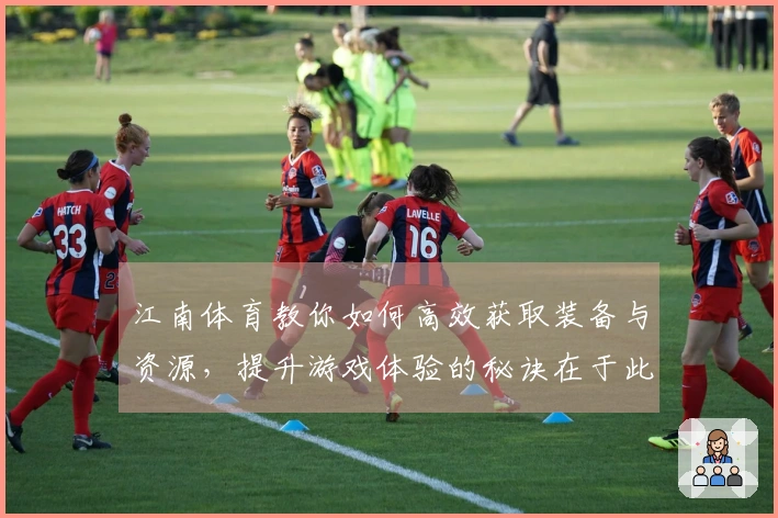 江南体育教你如何高效获取装备与资源，提升游戏体验的秘诀在于此