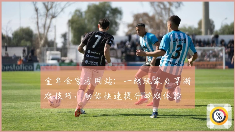 金年会官方网站:一线玩家分享游戏技巧,助你快速提升游戏体验