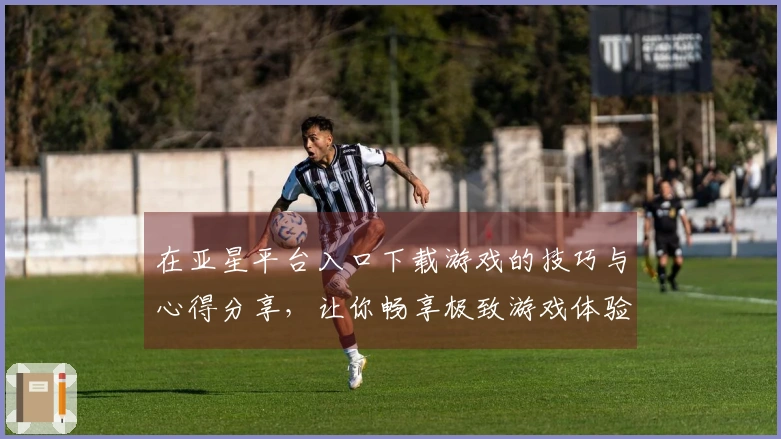 在亚星平台入口下载游戏的技巧与心得分享，让你畅享极致游戏体验