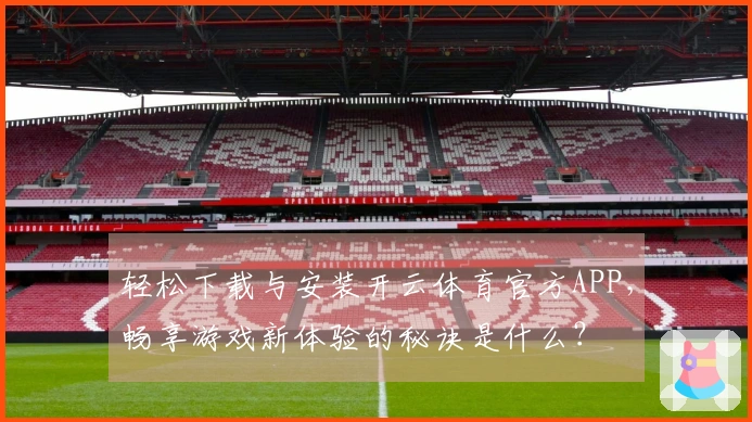轻松下载与安装开云体育官方APP，畅享游戏新体验的秘诀是什么？