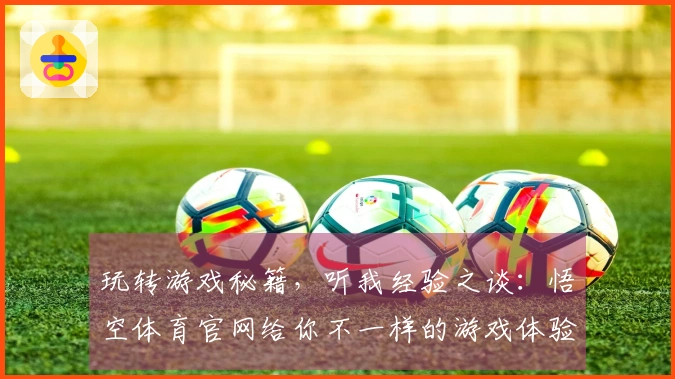 玩转游戏秘籍，听我经验之谈：悟空体育官网给你不一样的游戏体验
