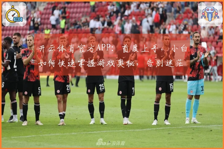 开云体育官方APP：首度上手，小白如何快速掌握游戏奥秘，告别迷茫期