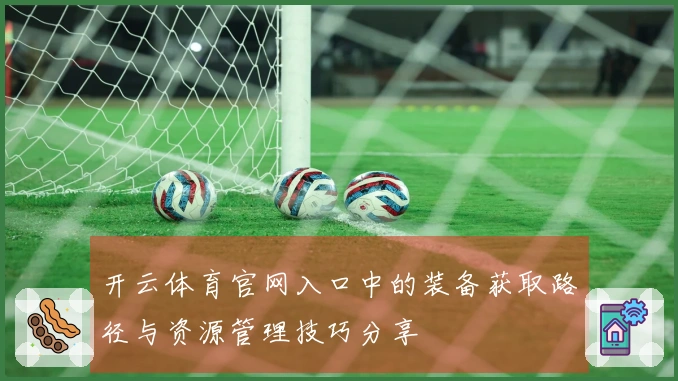 开云体育官网入口中的装备获取路径与资源管理技巧分享