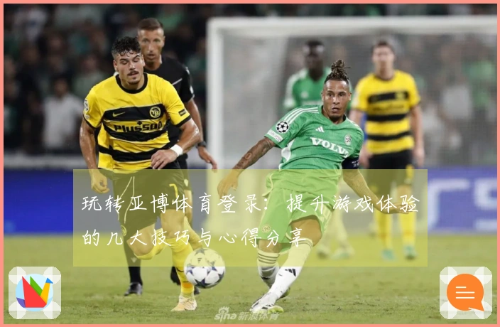 玩转亚博体育登录：提升游戏体验的几大技巧与心得分享
