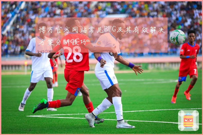 博万官方网站常见BUG及其有效解决方案分析技巧