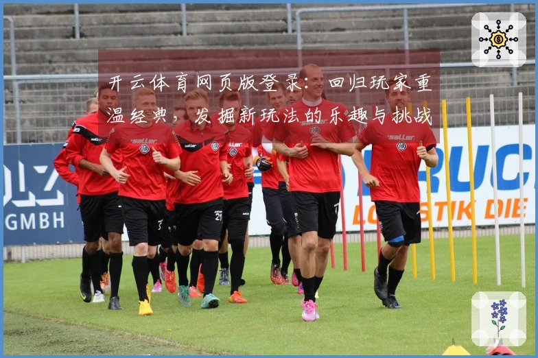 开云体育网页版登录：回归玩家重温经典，发掘新玩法的乐趣与挑战