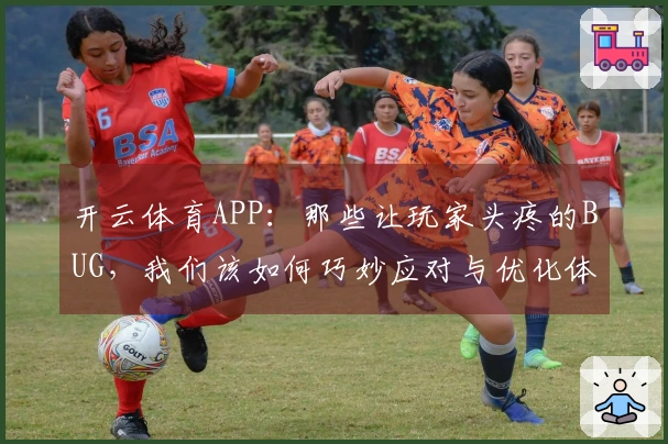 开云体育APP：那些让玩家头疼的BUG，我们该如何巧妙应对与优化体验
