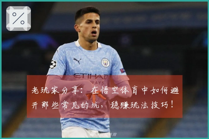 老玩家分享：在悟空体育中如何避开那些常见的坑，稳赚玩法技巧！